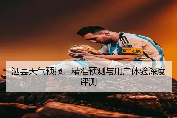 泗县天气预报：精准预测与用户体验深度评测